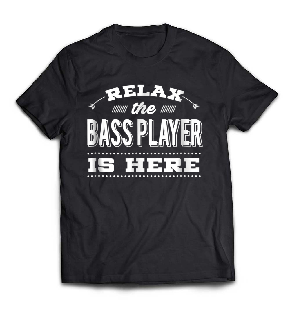 Funny Bass Guitar T-Shirt: “Relax, The Player Is Here”